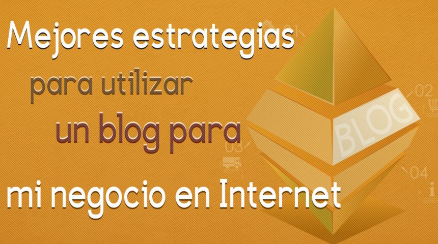 Mejores estrategias para utilizar un blog para mi negocio en Internet