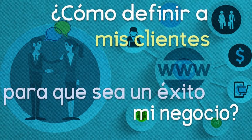 ¿Cómo definir a mis clientes para que sea un éxito mi negocio?