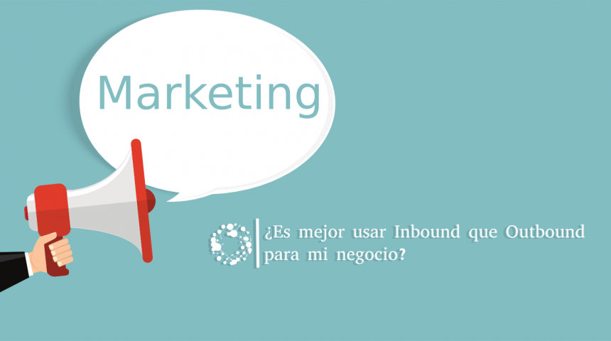 ¿Es mejor utilizar Inbound Marketing que Outbound Marketing para mi negocio?