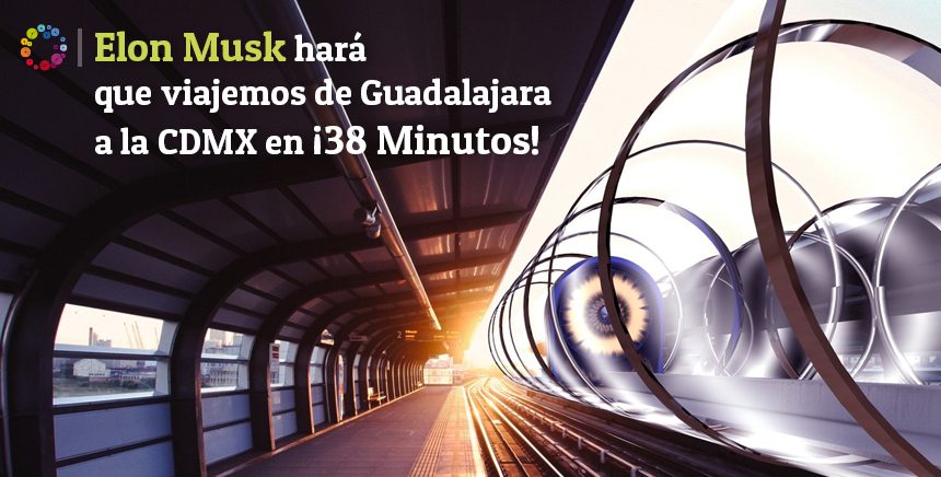 Elon Musk hará que viajemos de Guadalajara a la CDMX en ¡38 minutos!