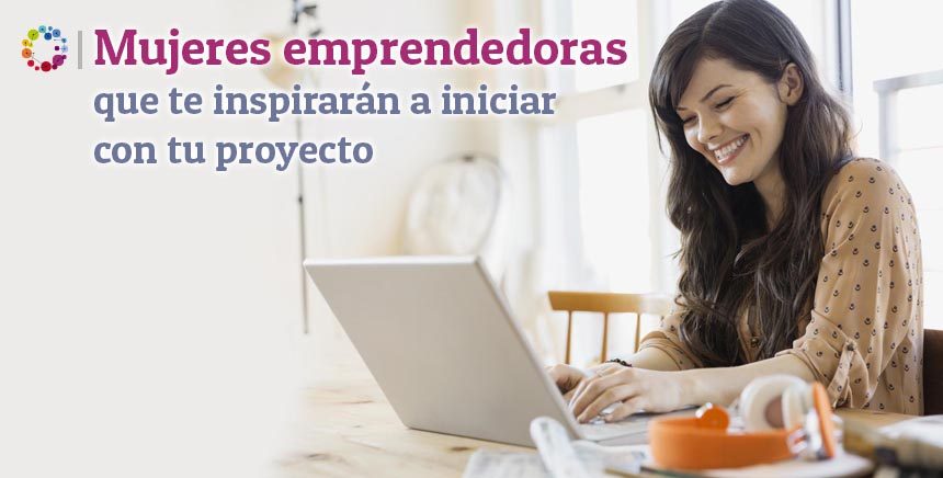 Mujeres emprendedoras que te inspirarán a iniciar con tu proyecto