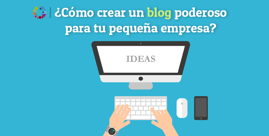 ¿Cómo crear un blog poderoso para tu pequeña empresa?