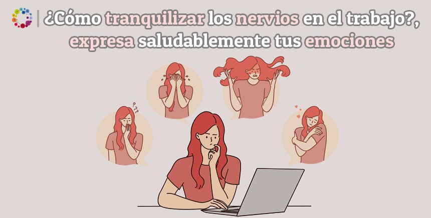 ¿Cómo tranquilizar los nervios en el trabajo?, expresa saludablemente tus emociones