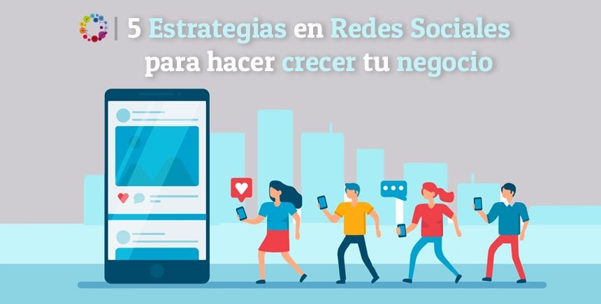 5 Estrategias en Redes Sociales para hacer crecer tu negocio