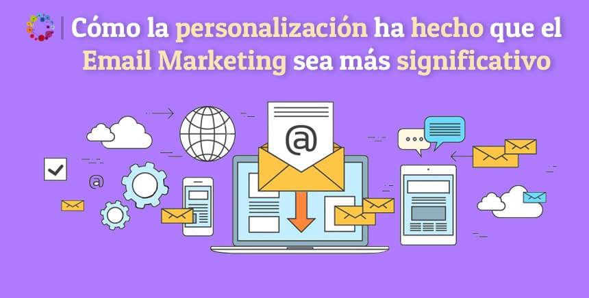Cómo la personalización ha hecho que el Email Marketing sea más significativo